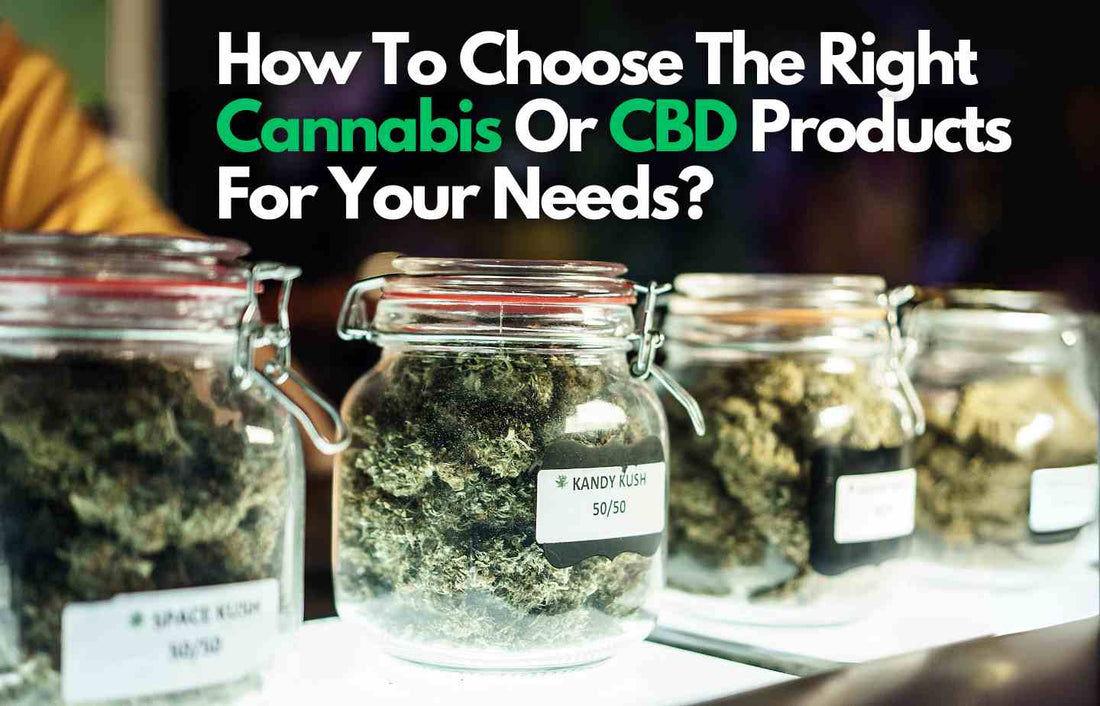 How To Choose The Right Cannabis Or Cbd Products For Your Needs