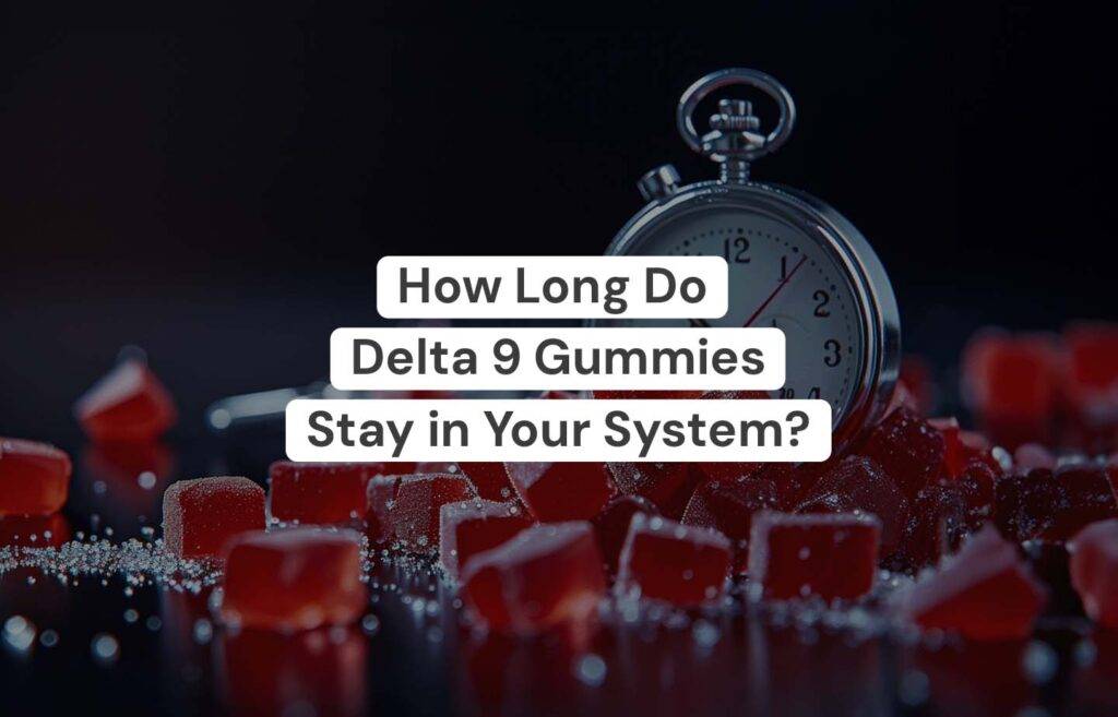 HOW LONG DO DELTA 9 GUMMIES STAY IN YOUR SYSTEM